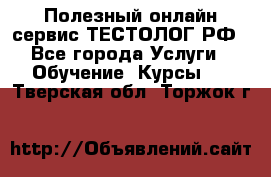 Полезный онлайн-сервис ТЕСТОЛОГ.РФ - Все города Услуги » Обучение. Курсы   . Тверская обл.,Торжок г.